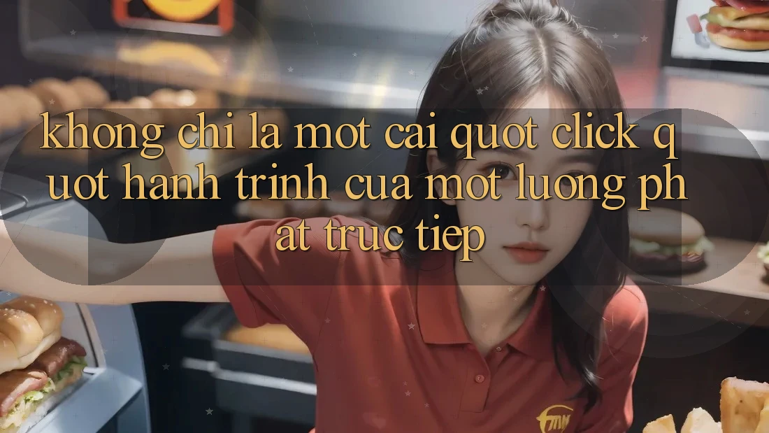 Không Chỉ Là Một Cái " Click" : Hành Trình Của Một Luồng Phát Trực Tiếp