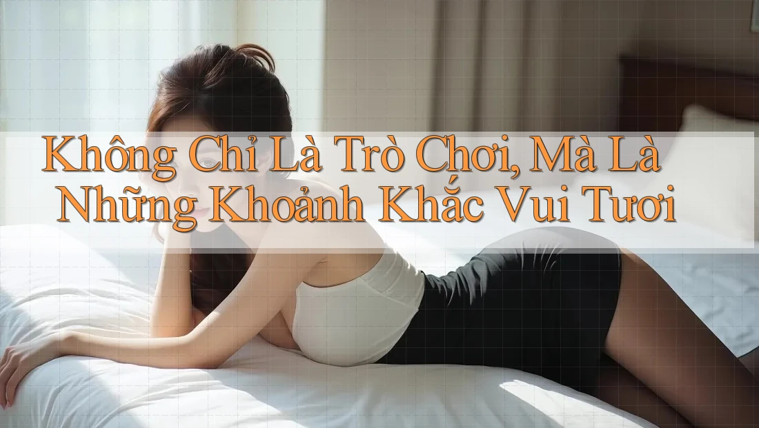 Không Chỉ Là Trò Chơi, Mà Là Những Khoảnh Khắc Vui Tươi