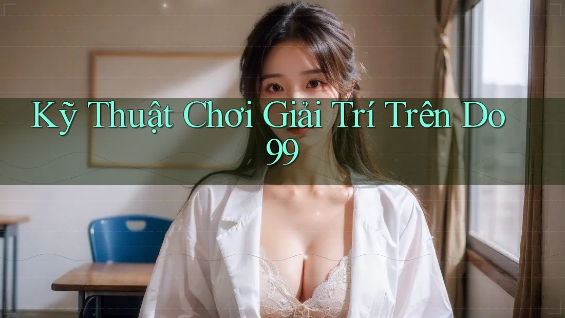 Kỹ Thuật Chơi Giải Trí Trên Do99