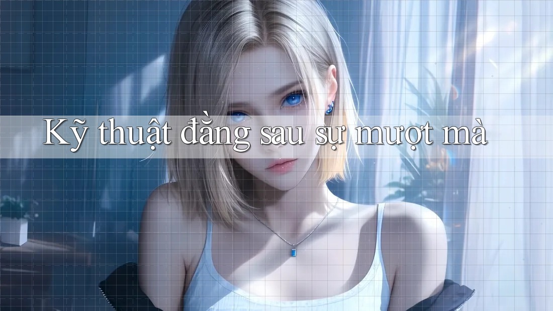 Kỹ thuật đằng sau sự mượt mà