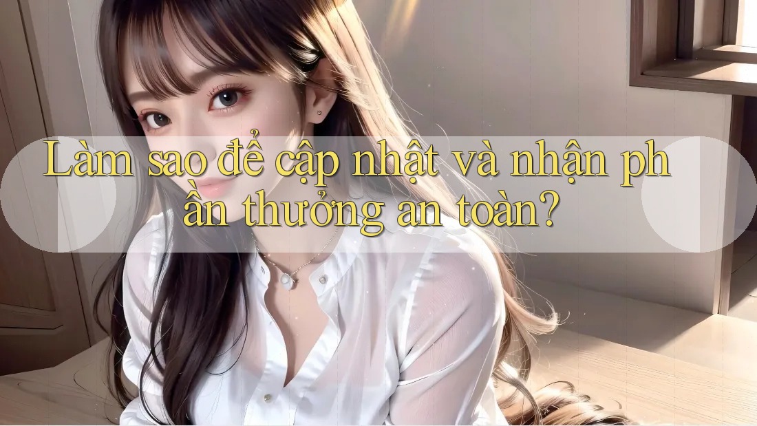 Làm sao để cập nhật và nhận phần thưởng an toàn?