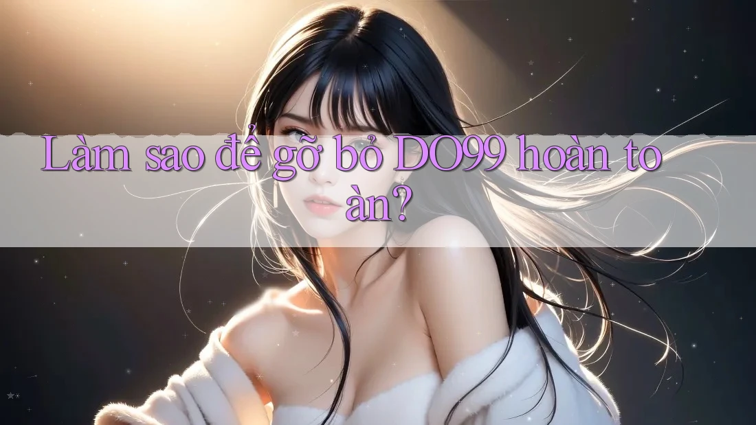 Làm sao để gỡ bỏ DO99 hoàn toàn?