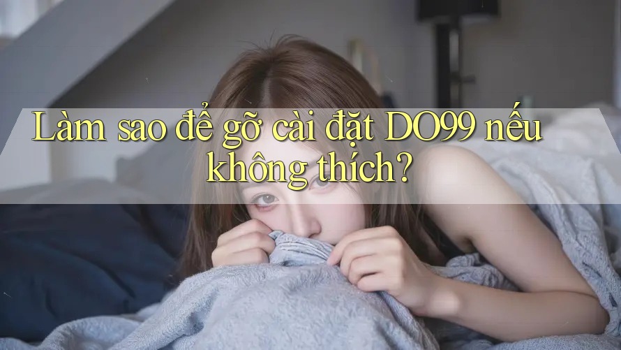 Làm sao để gỡ cài đặt DO99 nếu không thích?