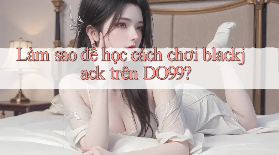 Làm sao để học cách chơi blackjack trên DO99?
