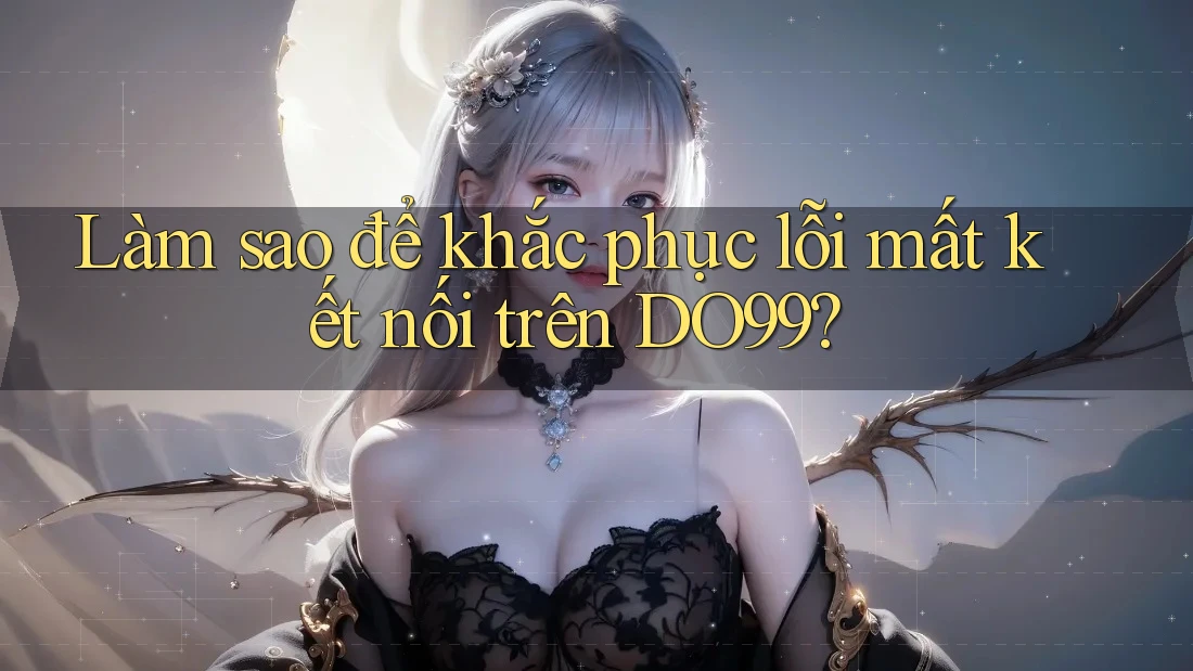 Làm sao để khắc phục lỗi mất kết nối trên DO99?