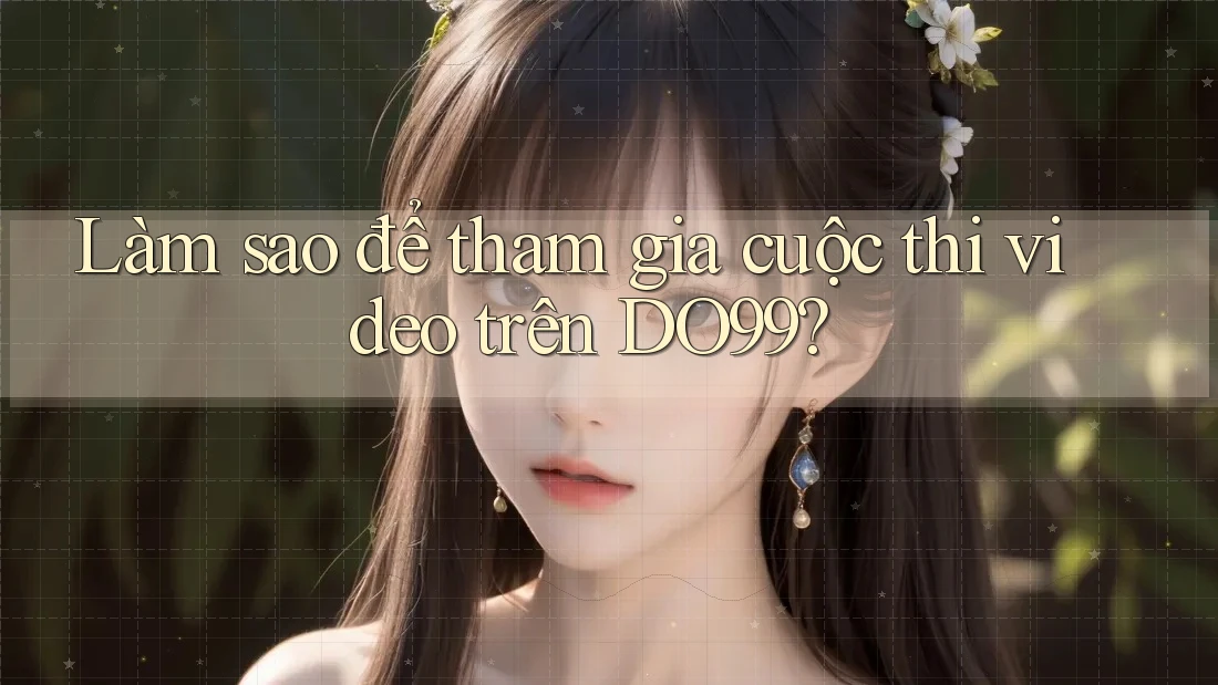 Làm sao để tham gia cuộc thi video trên DO99?