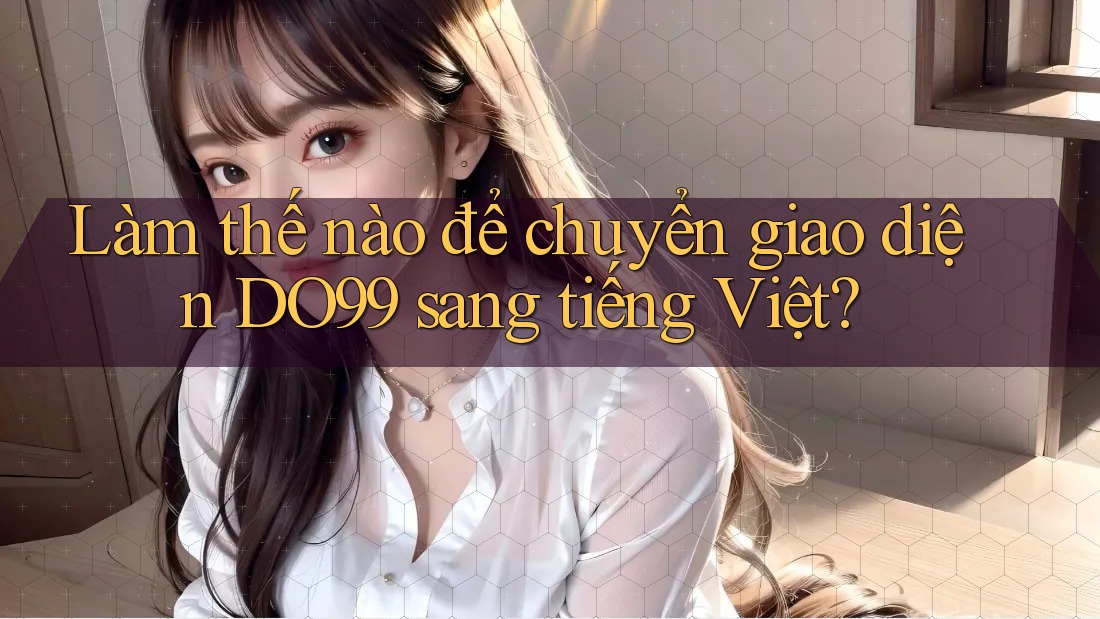 Làm thế nào để chuyển giao diện DO99 sang tiếng Việt?