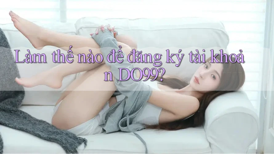Làm thế nào để đăng ký tài khoản DO99?