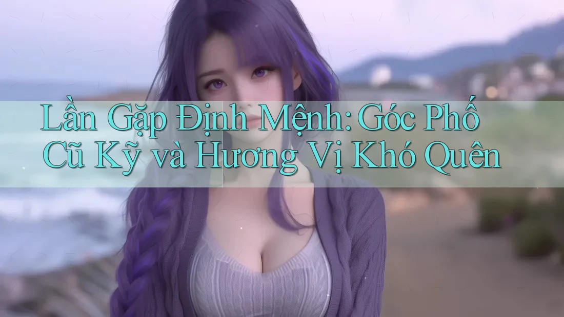 Lần Gặp Định Mệnh: Góc Phố Cũ Kỹ và Hương Vị Khó Quên