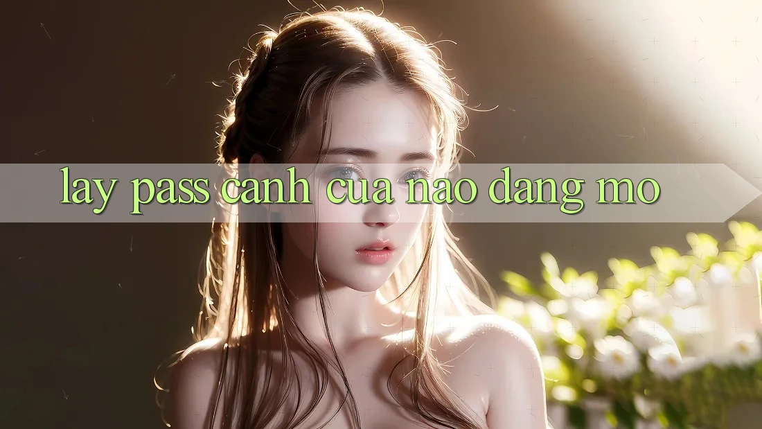 “Lấy Pass” – Cánh Cửa Nào Đang Mở?