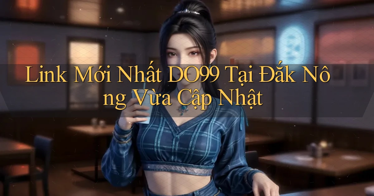 link mới nhất do99 tại Đắk Nông vừa cập nhật