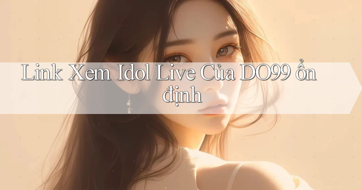 link xem idol live của do99 ổn định