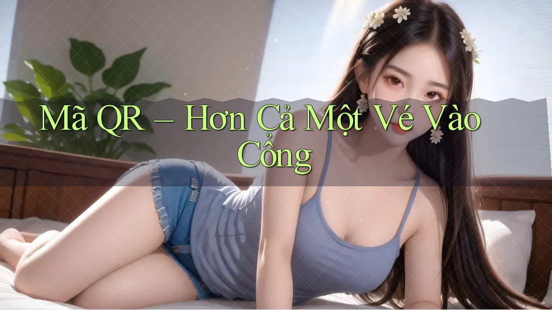 Mã QR – Hơn Cả Một Vé Vào Cổng
