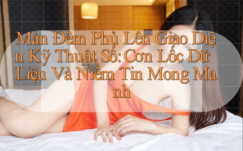 Màn Đêm Phủ Lên Giao Diện Kỹ Thuật Số: Cơn Lốc Dữ Liệu Và Niềm Tin Mong Manh