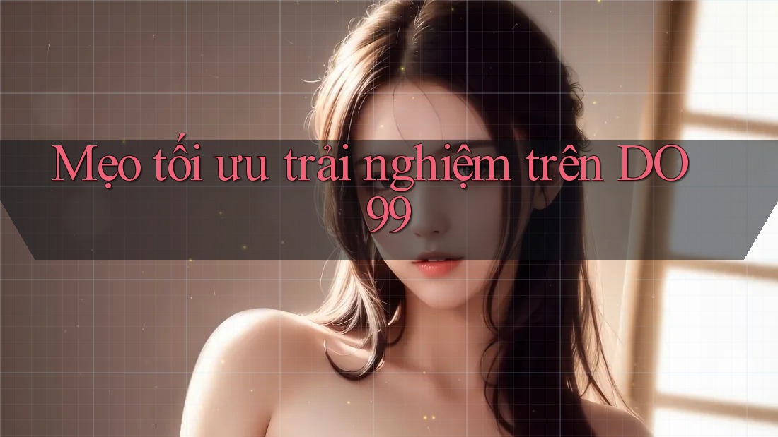 Mẹo tối ưu trải nghiệm trên DO99
