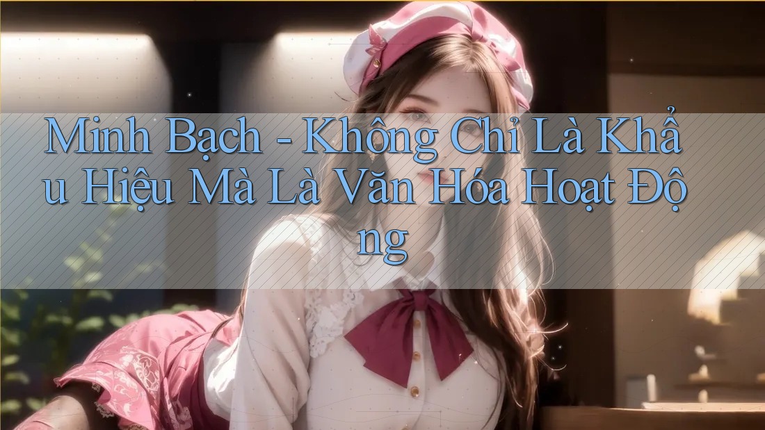 Minh Bạch - Không Chỉ Là Khẩu Hiệu Mà Là Văn Hóa Hoạt Động