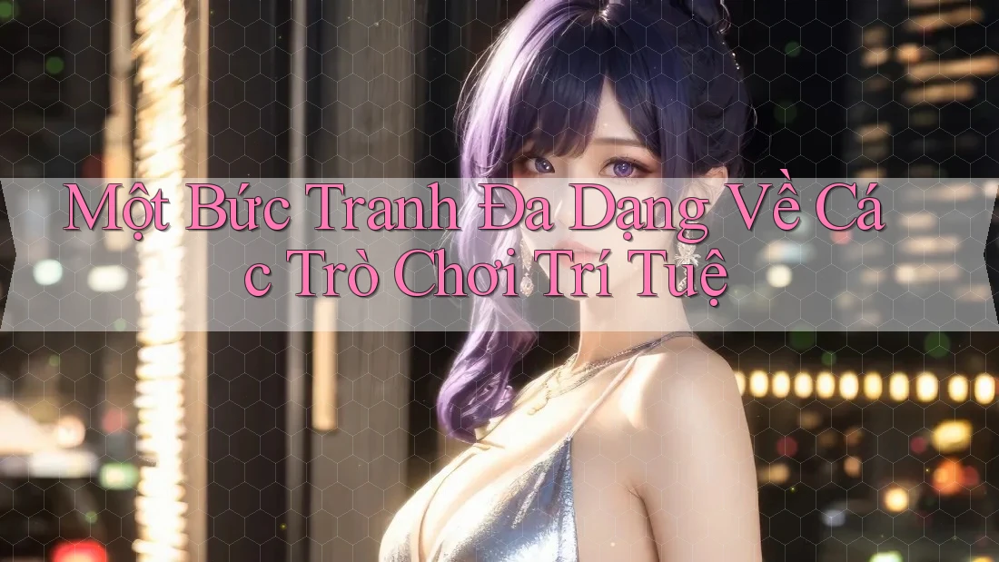 Một Bức Tranh Đa Dạng Về Các Trò Chơi Trí Tuệ