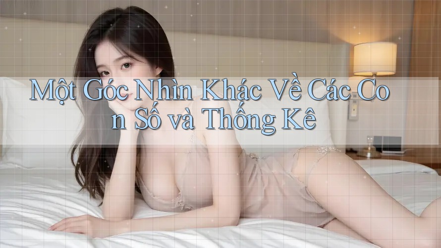 Một Góc Nhìn Khác Về Các Con Số và Thống Kê
