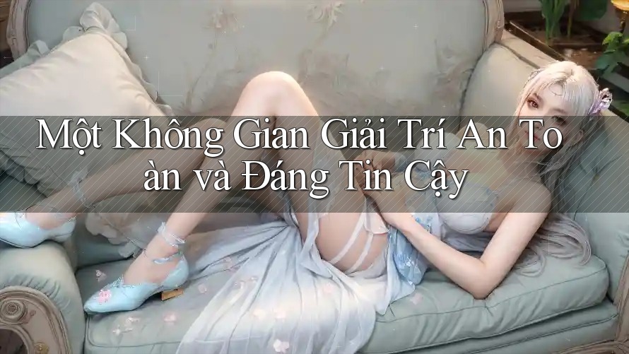 Một Không Gian Giải Trí An Toàn và Đáng Tin Cậy