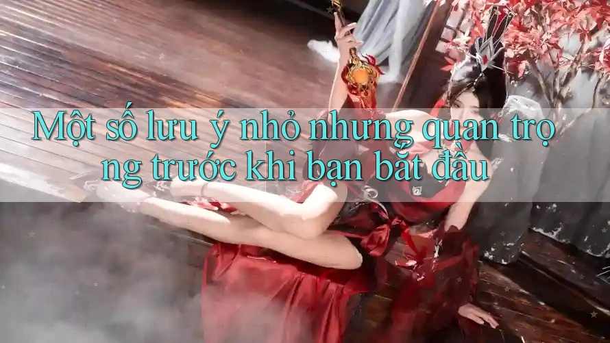 Một số lưu ý nhỏ nhưng quan trọng trước khi bạn bắt đầu