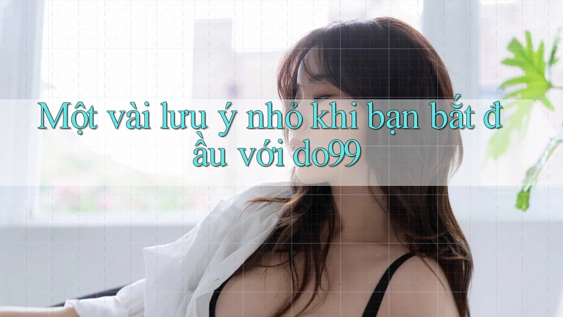 Một vài lưu ý nhỏ khi bạn bắt đầu với do99