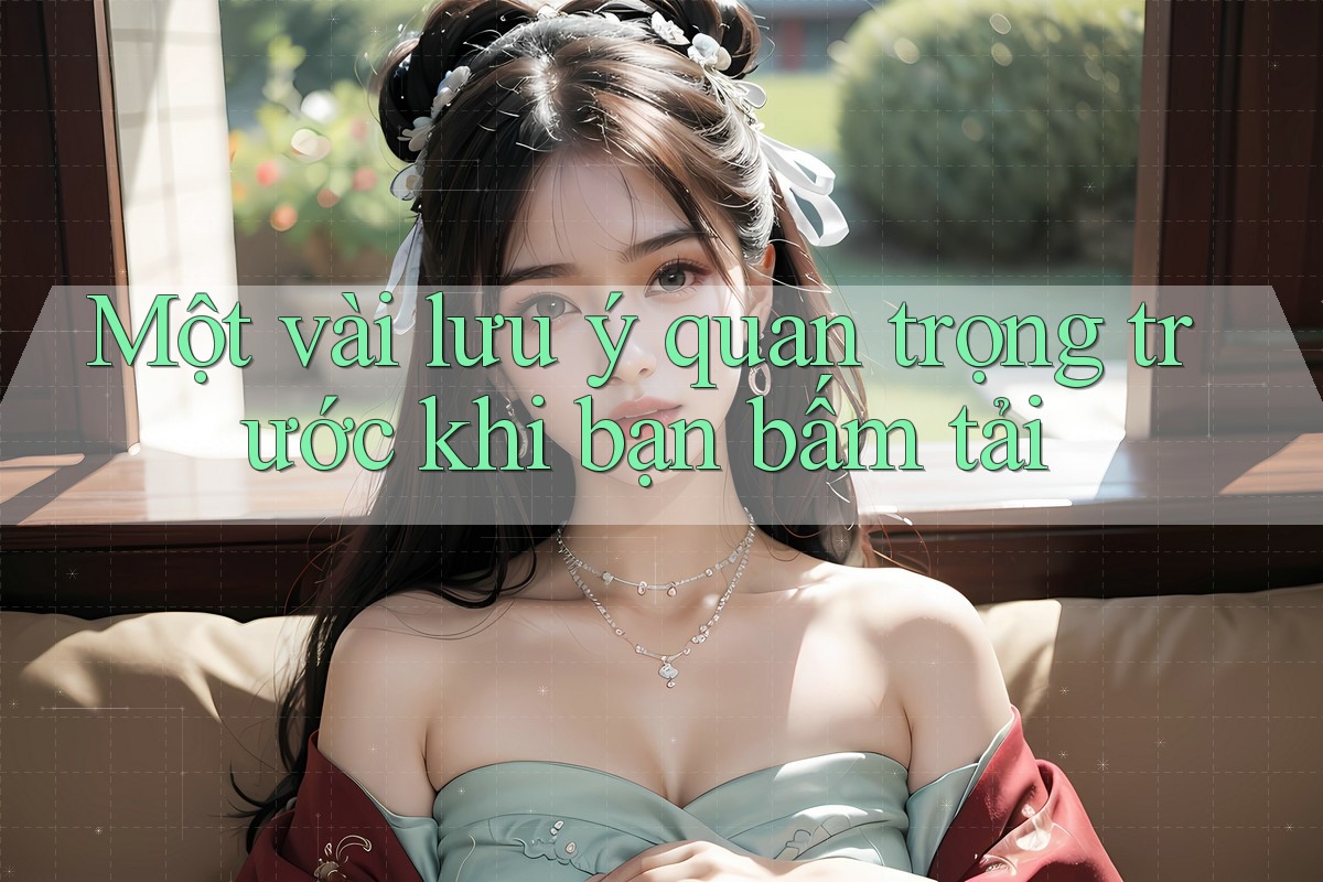 Một vài lưu ý quan trọng trước khi bạn bấm tải
