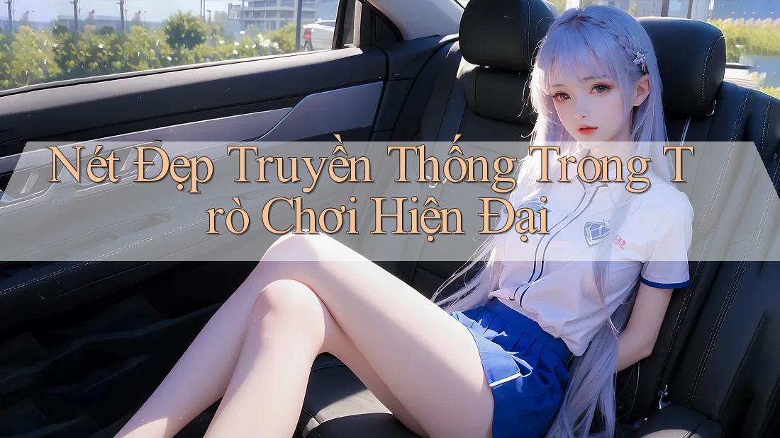 Nét Đẹp Truyền Thống Trong Trò Chơi Hiện Đại