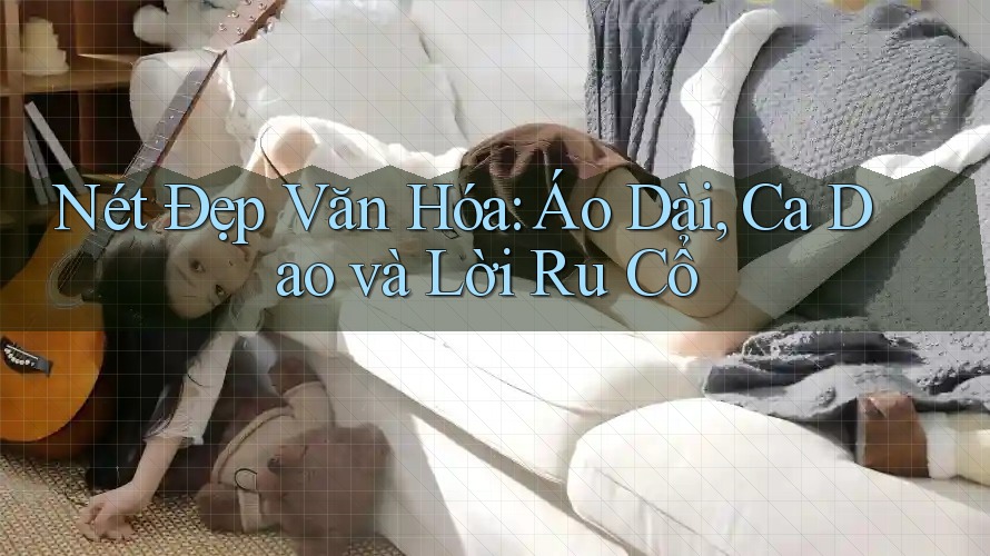 Nét Đẹp Văn Hóa: Áo Dài, Ca Dao và Lời Ru Cổ