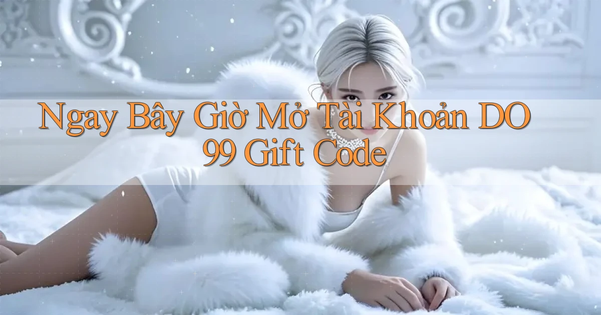 ngay bây giờ mở tài khoản do99 gift code