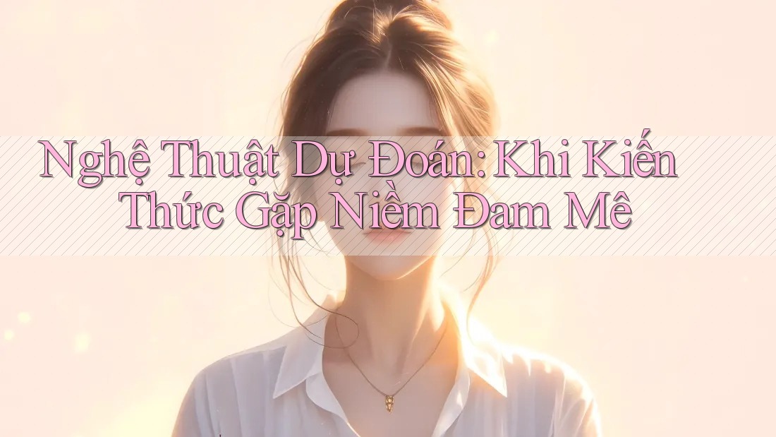 Nghệ Thuật Dự Đoán: Khi Kiến Thức Gặp Niềm Đam Mê