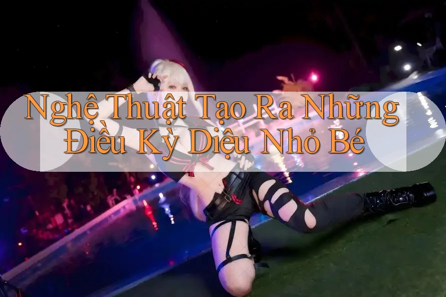 Nghệ Thuật Tạo Ra Những Điều Kỳ Diệu Nhỏ Bé