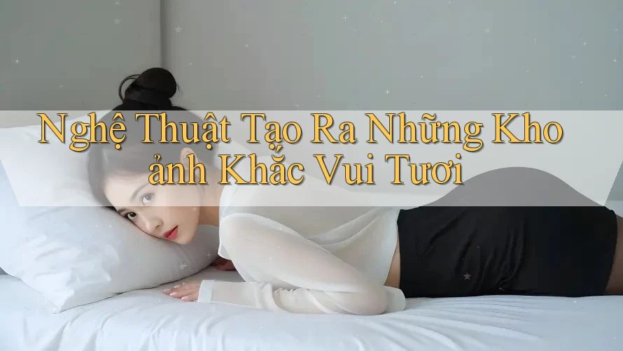 Nghệ Thuật Tạo Ra Những Khoảnh Khắc Vui Tươi