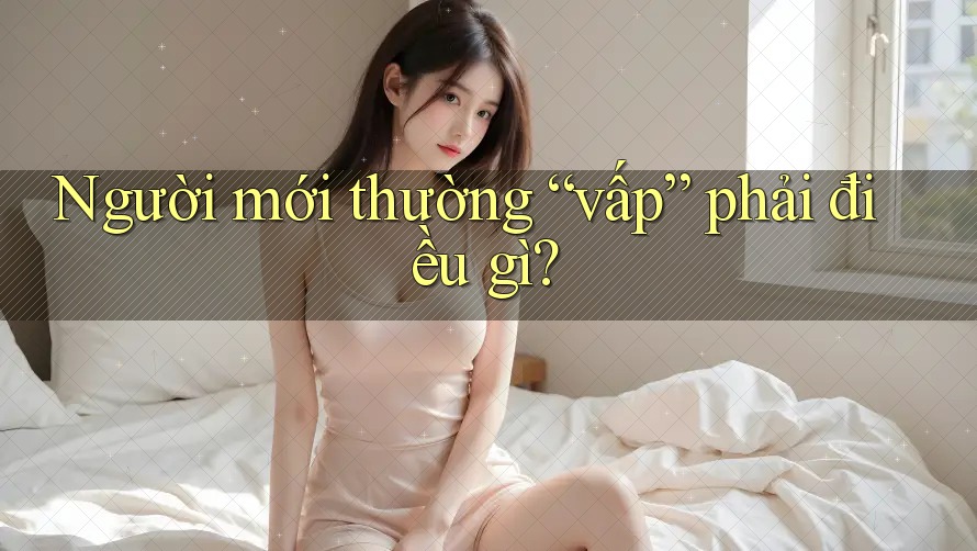 Người mới thường “vấp” phải điều gì?