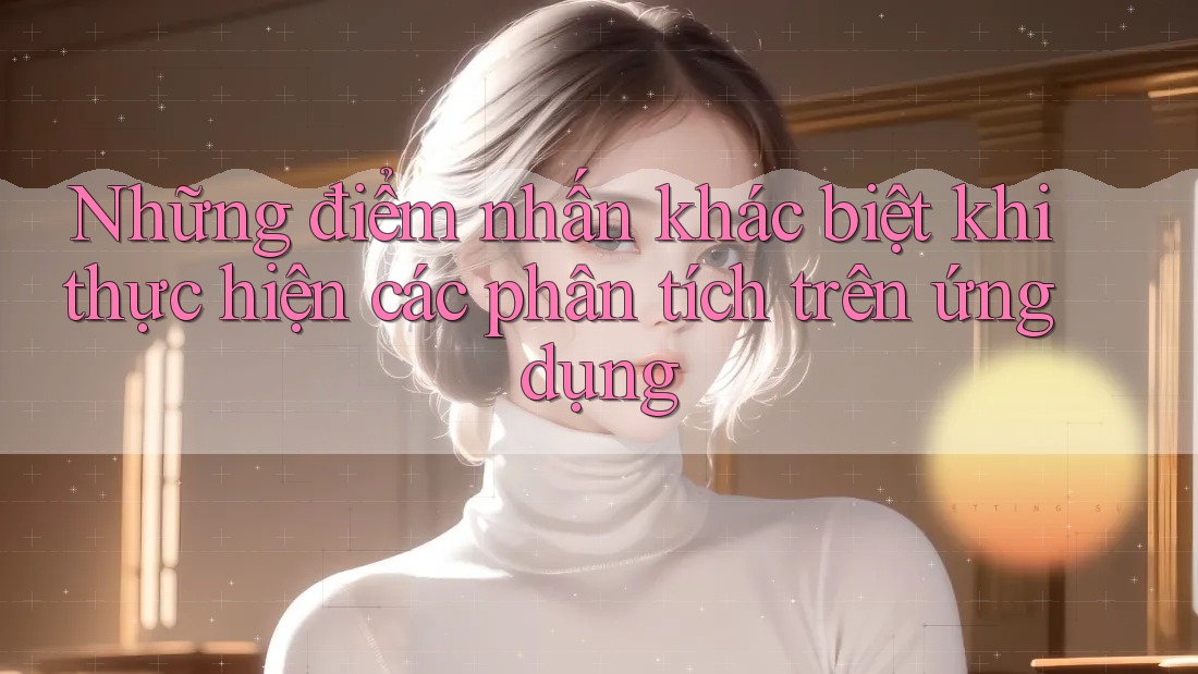 Những điểm nhấn khác biệt khi thực hiện các phân tích trên ứng dụng