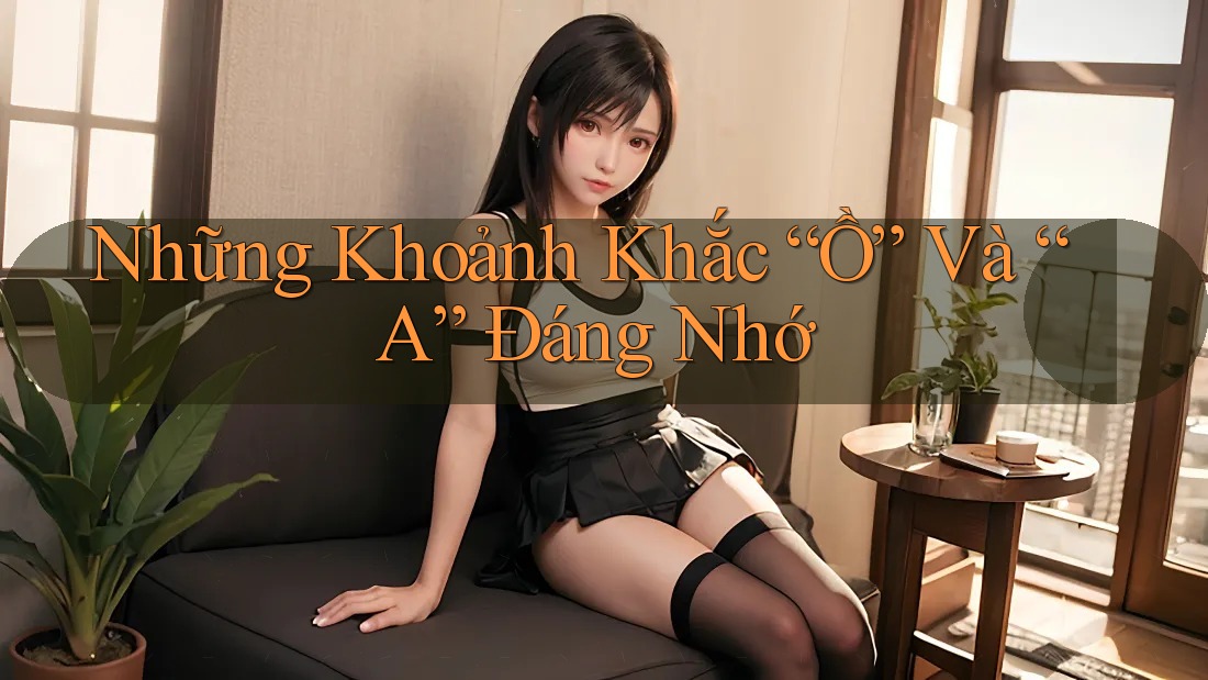 Những Khoảnh Khắc “Ồ” Và “A” Đáng Nhớ