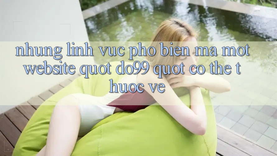 Những lĩnh vực phổ biến mà một website " do99" có thể thuộc về