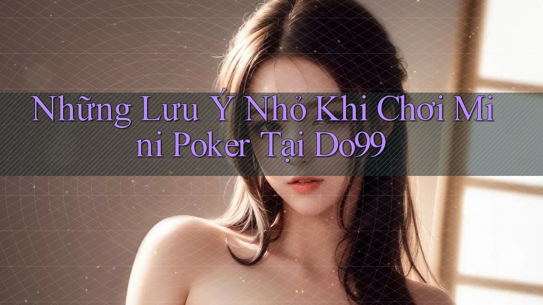 Những Lưu Ý Nhỏ Khi Chơi Mini Poker Tại Do99