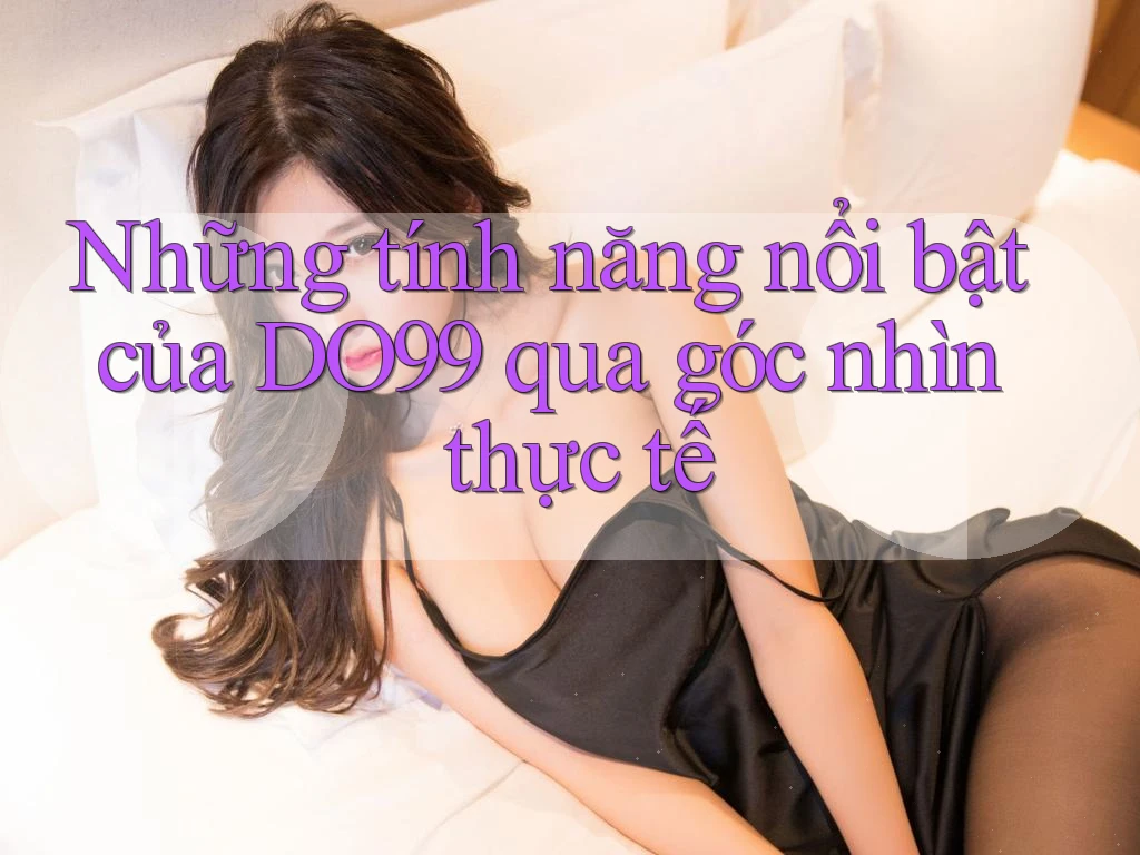Những tính năng nổi bật của DO99 qua góc nhìn thực tế