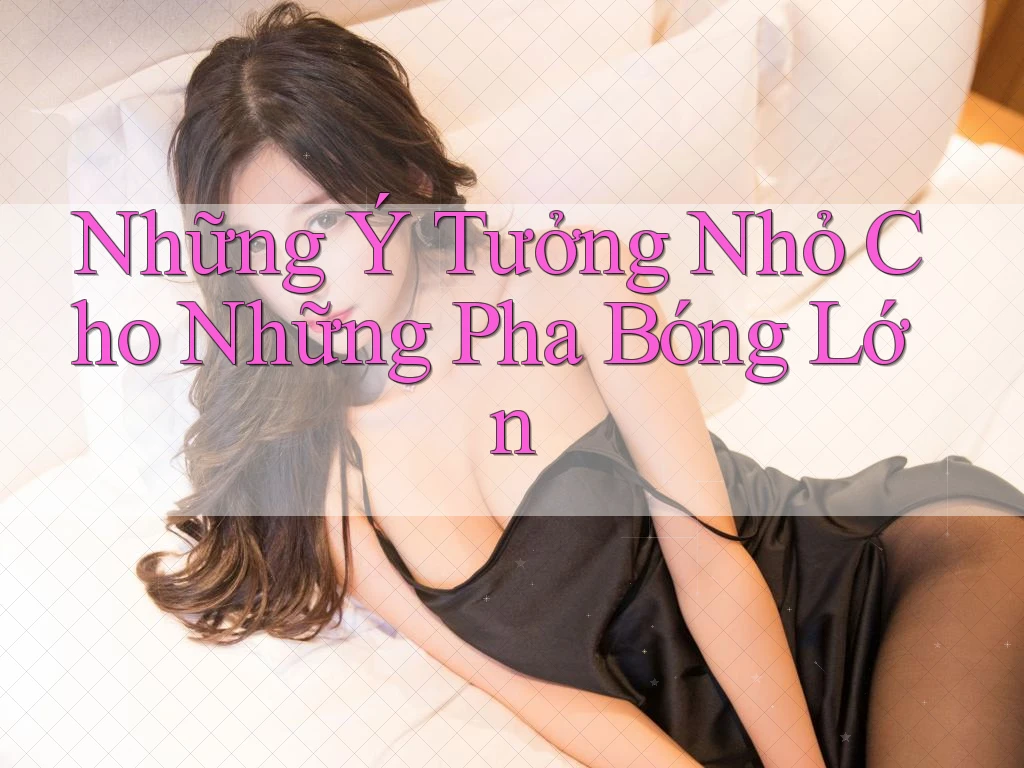 Những Ý Tưởng Nhỏ Cho Những Pha Bóng Lớn