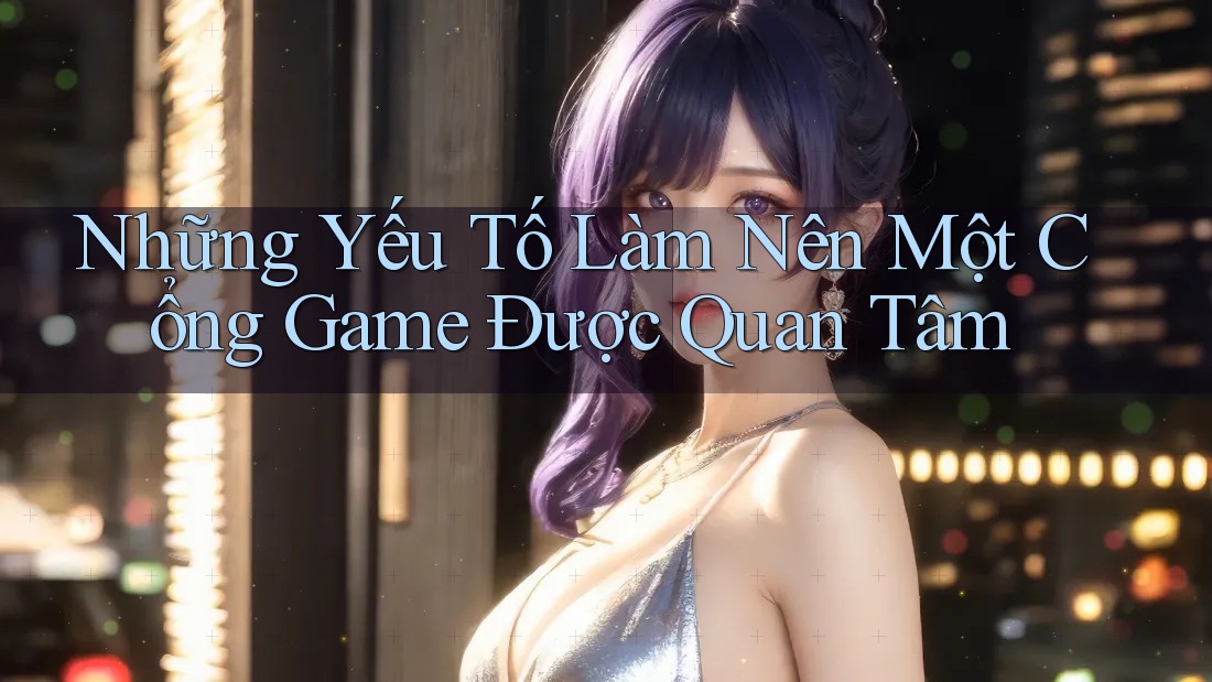 Những Yếu Tố Làm Nên Một Cổng Game Được Quan Tâm