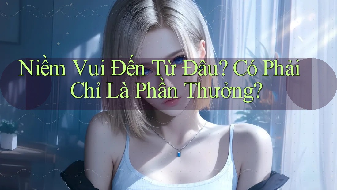 Niềm Vui Đến Từ Đâu? Có Phải Chỉ Là Phần Thưởng?