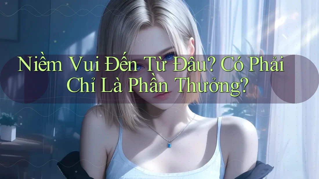 Niềm Vui Đến Từ Đâu? Có Phải Chỉ Là Phần Thưởng?