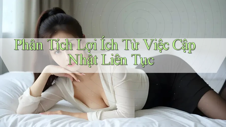 Phân Tích Lợi Ích Từ Việc Cập Nhật Liên Tục