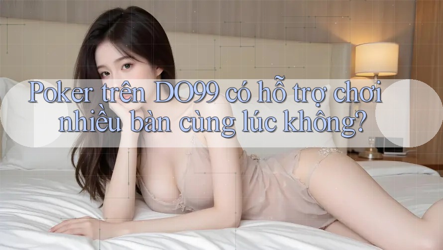 Poker trên DO99 có hỗ trợ chơi nhiều bàn cùng lúc không?