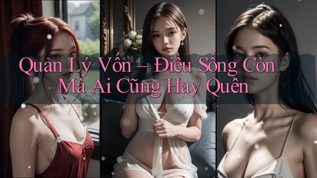 Quản Lý Vốn – Điều Sống Còn Mà Ai Cũng Hay Quên