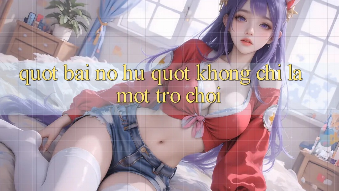 " Bài nổ hũ" không chỉ là một trò chơi