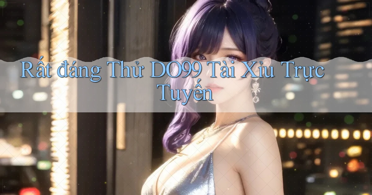 rất đáng thử do99 tài xỉu trực tuyến