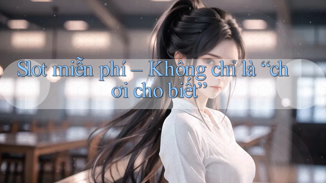 Slot miễn phí – Không chỉ là “chơi cho biết”