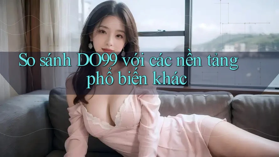 So sánh DO99 với các nền tảng phổ biến khác