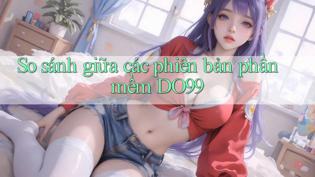 So sánh giữa các phiên bản phần mềm DO99
